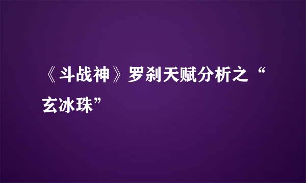 《斗战神》罗刹天赋分析之“玄冰珠”
