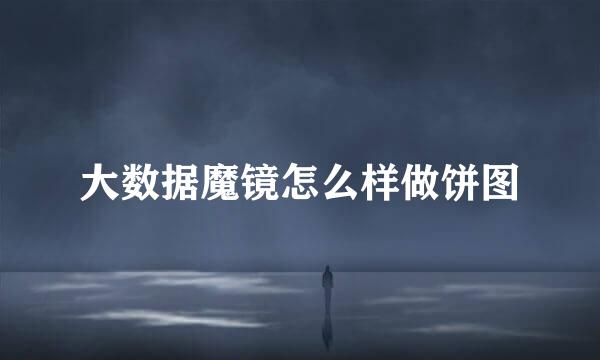 大数据魔镜怎么样做饼图