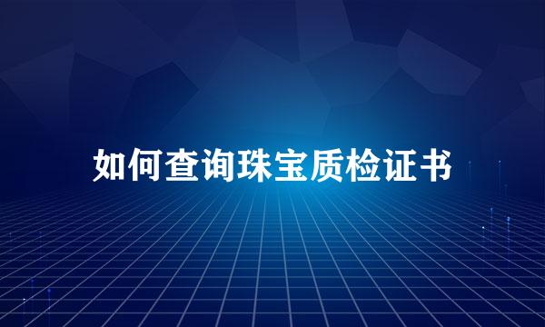如何查询珠宝质检证书