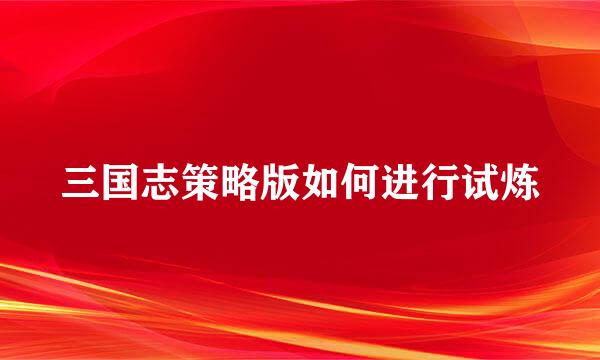 三国志策略版如何进行试炼