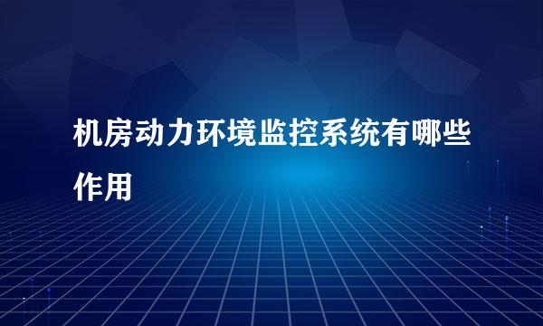 机房动力环境监控系统有哪些作用