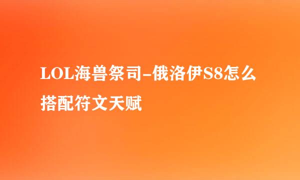 LOL海兽祭司-俄洛伊S8怎么搭配符文天赋