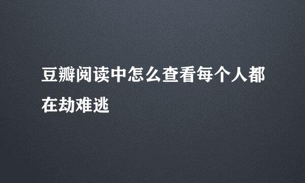 豆瓣阅读中怎么查看每个人都在劫难逃