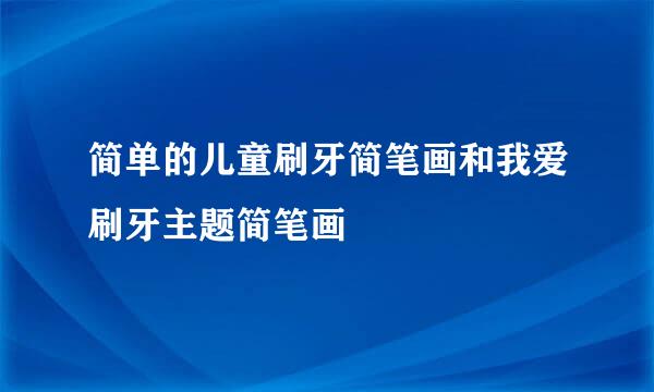 简单的儿童刷牙简笔画和我爱刷牙主题简笔画