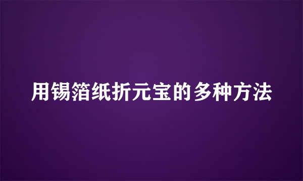 用锡箔纸折元宝的多种方法