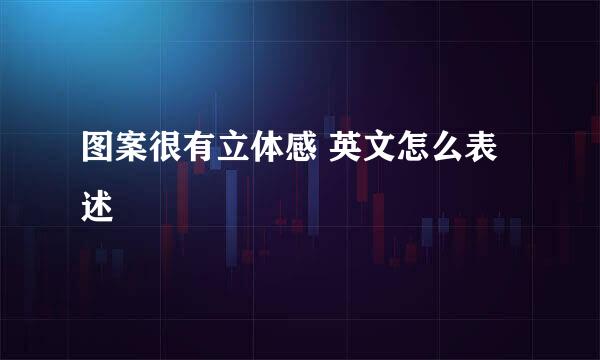 图案很有立体感 英文怎么表述