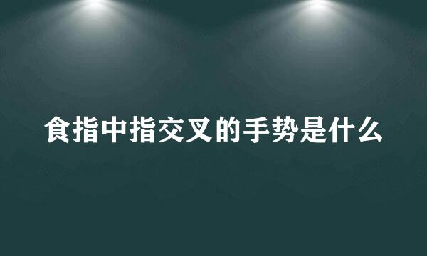 食指中指交叉的手势是什么