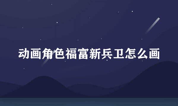 动画角色福富新兵卫怎么画