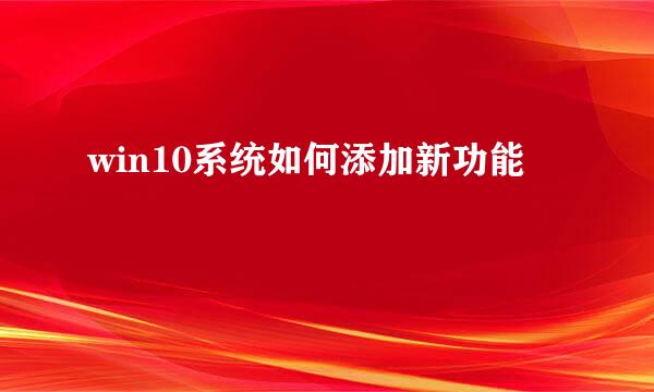 win10系统如何添加新功能