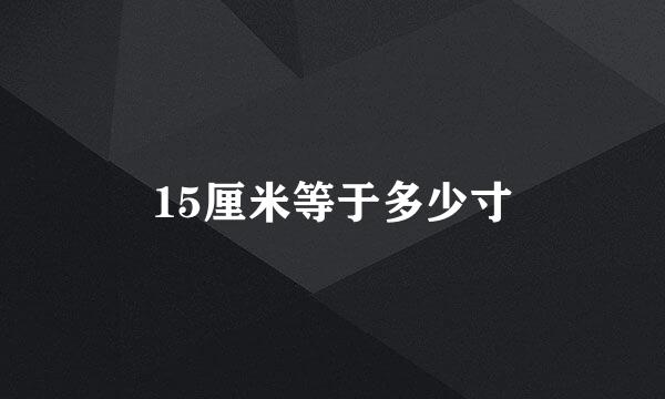 15厘米等于多少寸