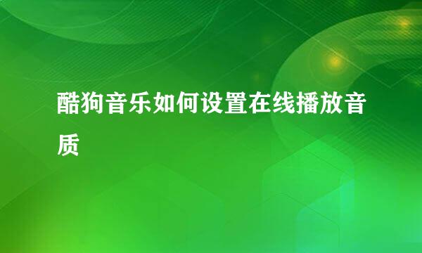 酷狗音乐如何设置在线播放音质