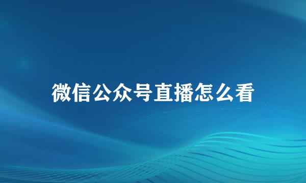 微信公众号直播怎么看