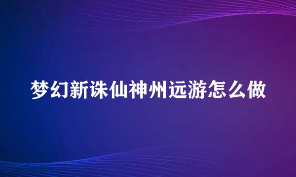 梦幻新诛仙神州远游怎么做