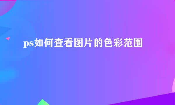 ps如何查看图片的色彩范围