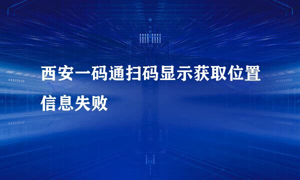 西安一码通扫码显示获取位置信息失败
