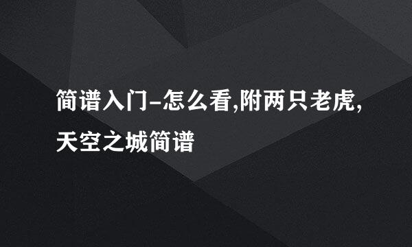 简谱入门-怎么看,附两只老虎,天空之城简谱