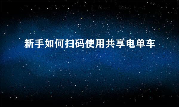 新手如何扫码使用共享电单车