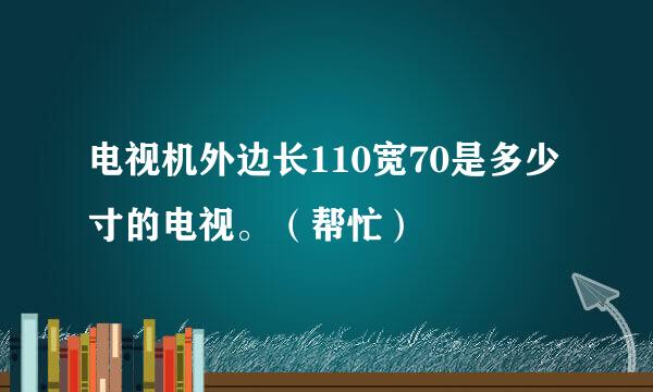 电视机外边长110宽70是多少寸的电视。（帮忙）