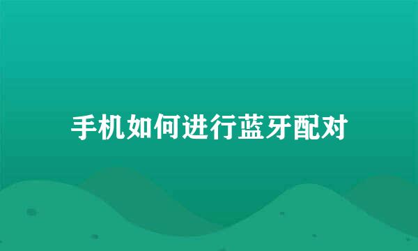 手机如何进行蓝牙配对