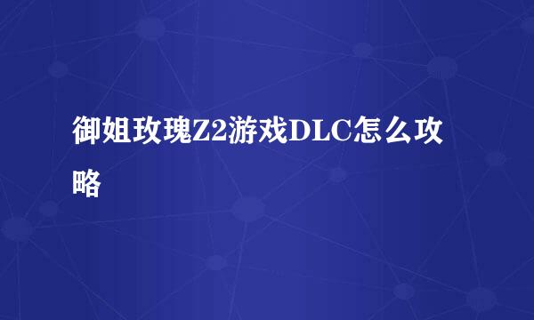 御姐玫瑰Z2游戏DLC怎么攻略