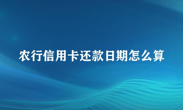 农行信用卡还款日期怎么算