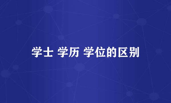 学士 学历 学位的区别