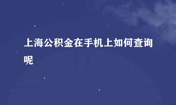 上海公积金在手机上如何查询呢