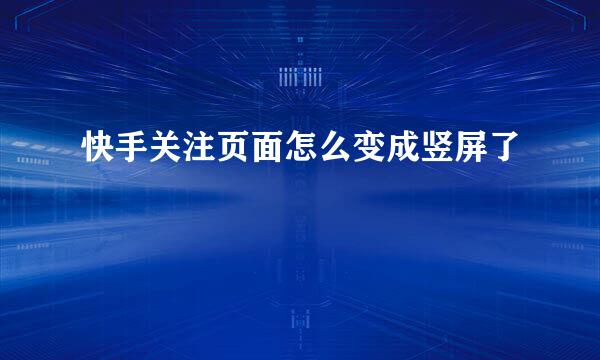 快手关注页面怎么变成竖屏了