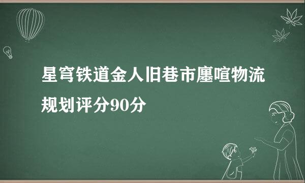 星穹铁道金人旧巷市廛喧物流规划评分90分