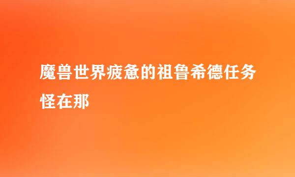 魔兽世界疲惫的祖鲁希德任务怪在那