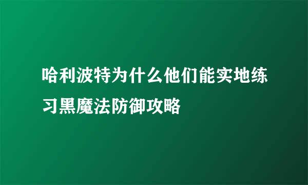 哈利波特为什么他们能实地练习黑魔法防御攻略