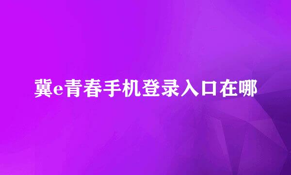 冀e青春手机登录入口在哪