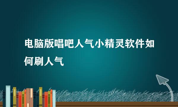 电脑版唱吧人气小精灵软件如何刷人气