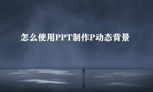 怎么使用PPT制作P动态背景