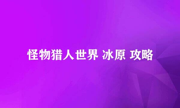 怪物猎人世界 冰原 攻略
