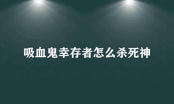 吸血鬼幸存者怎么杀死神