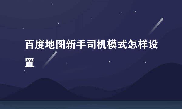 百度地图新手司机模式怎样设置