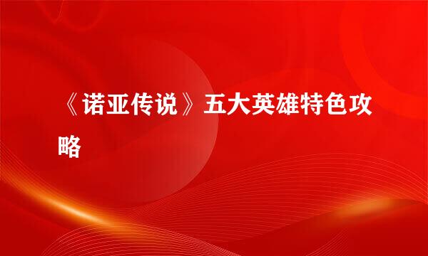 《诺亚传说》五大英雄特色攻略