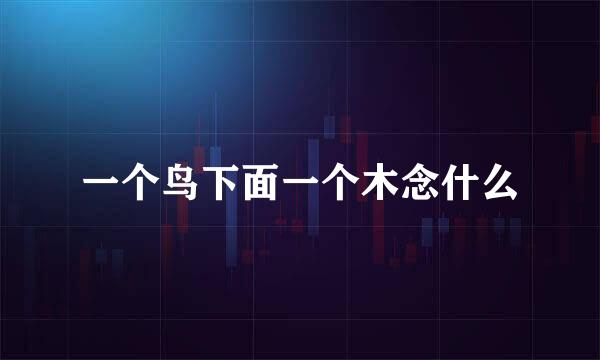一个鸟下面一个木念什么