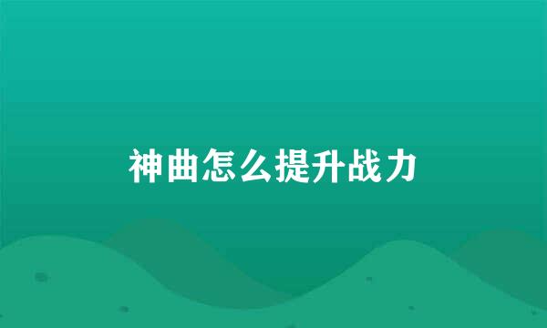 神曲怎么提升战力