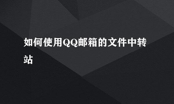 如何使用QQ邮箱的文件中转站