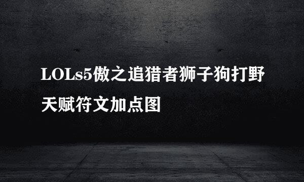 LOLs5傲之追猎者狮子狗打野天赋符文加点图