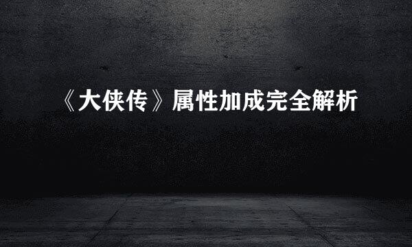 《大侠传》属性加成完全解析