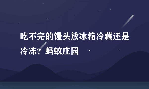 吃不完的馒头放冰箱冷藏还是冷冻？蚂蚁庄园