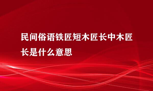 民间俗语铁匠短木匠长中木匠长是什么意思