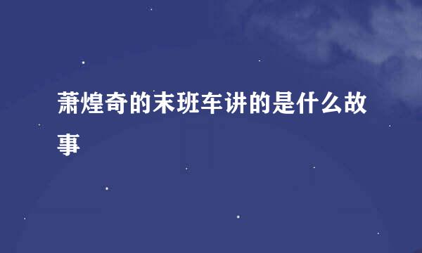 萧煌奇的末班车讲的是什么故事