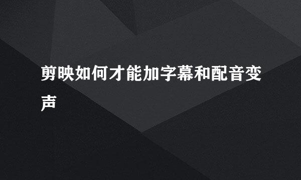 剪映如何才能加字幕和配音变声