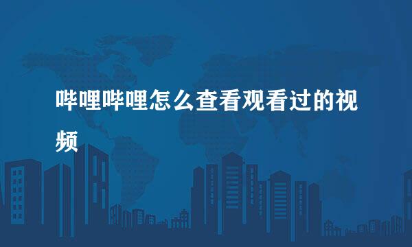 哔哩哔哩怎么查看观看过的视频