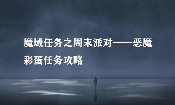 魔域任务之周末派对——恶魔彩蛋任务攻略