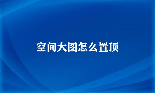 空间大图怎么置顶